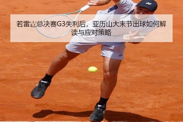 若雷霆总决赛G3失利后，亚历山大末节出球如何解读与应对策略