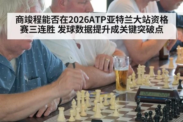 商竣程能否在2026ATP亚特兰大站资格赛三连胜 发球数据提升成关键突破点
