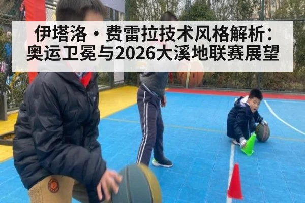 伊塔洛·费雷拉技术风格解析：奥运卫冕与2026大溪地联赛展望
