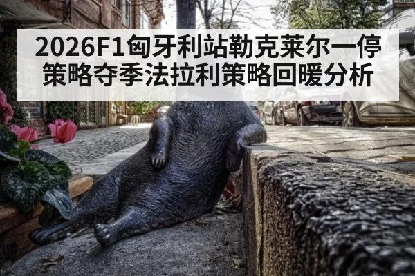 2026F1匈牙利站勒克莱尔一停策略夺季法拉利策略回暖分析