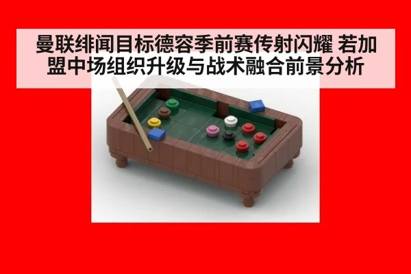 曼联绯闻目标德容季前赛传射闪耀 若加盟中场组织升级与战术融合前景分析