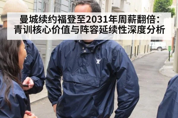 曼城续约福登至2031年周薪翻倍：青训核心价值与阵容延续性深度分析