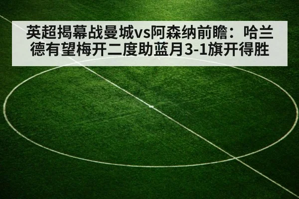 英超揭幕战曼城vs阿森纳前瞻:哈兰德有望梅开二度助蓝月3-1旗开得胜
